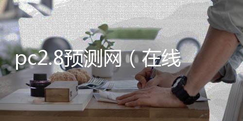 pc2.8预测网（在线预测pc28）